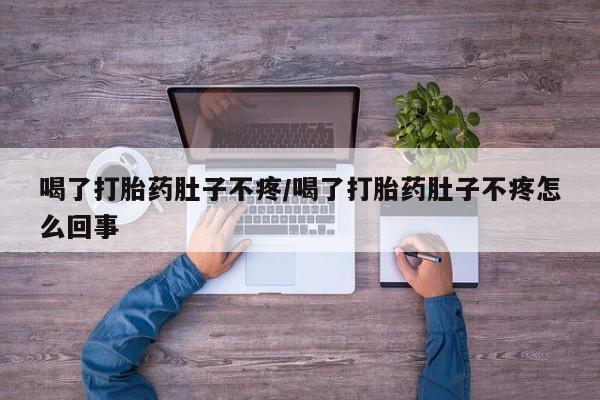 打胎药在线购买微信在线下单喝了打胎药肚子不疼/喝了打胎药肚子不疼怎么回事