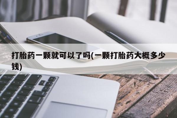 打胎药在线购买微信在线下单打胎药一颗就可以了吗(一颗打胎药大概多少钱)
