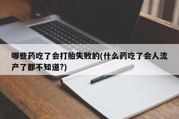 打胎药在线购买微信在线下单哪些药吃了会打胎失败的(什么药吃了会人流产了都不知道?)