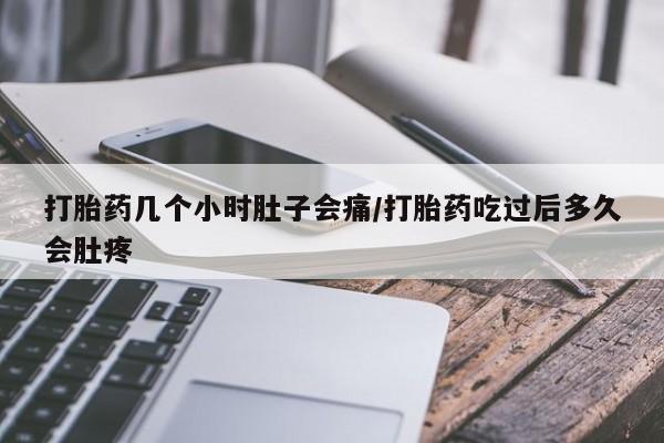 打胎药在线购买微信在线下单打胎药几个小时肚子会痛/打胎药吃过后多久会肚疼