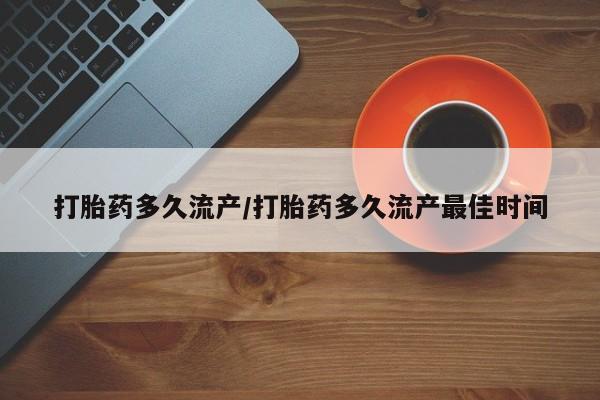 打胎药在线购买微信在线下单打胎药多久流产/打胎药多久流产最佳时间