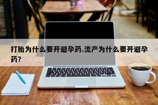 打胎药在线购买微信在线下单打胎为什么要开避孕药.流产为什么要开避孕药？