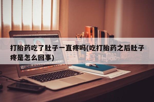 打胎药在线购买微信在线下单打胎药吃了肚子一直疼吗(吃打胎药之后肚子疼是怎么回事)