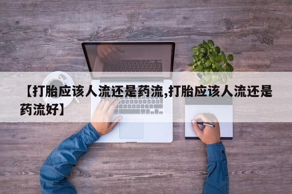 打胎药在线购买微信在线下单【打胎应该人流还是药流,打胎应该人流还是药流好】