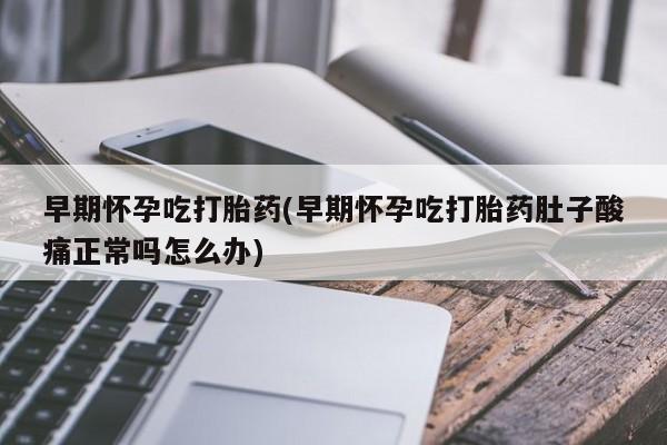 打胎药在线购买微信在线下单早期怀孕吃打胎药(早期怀孕吃打胎药肚子酸痛正常吗怎么办)