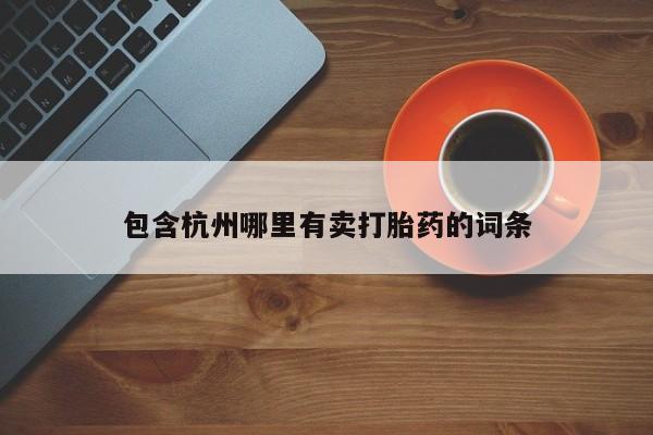 打胎药在线购买微信在线下单包含杭州哪里有卖打胎药的词条