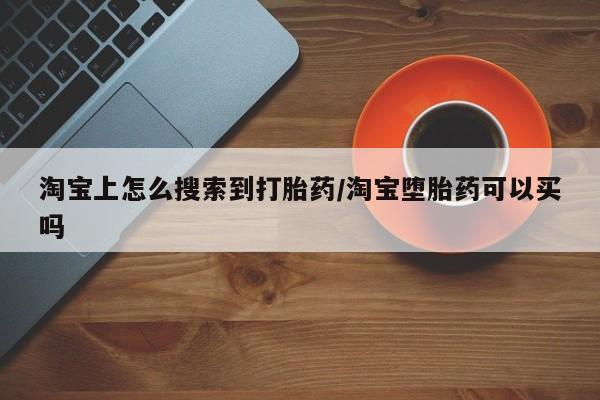 打胎药在线购买微信在线下单淘宝上怎么搜索到打胎药/淘宝堕胎药可以买吗