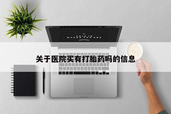打胎药在线购买微信在线下单关于医院买有打胎药吗的信息