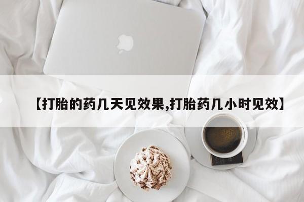 打胎药在线购买微信在线下单【打胎的药几天见效果,打胎药几小时见效】