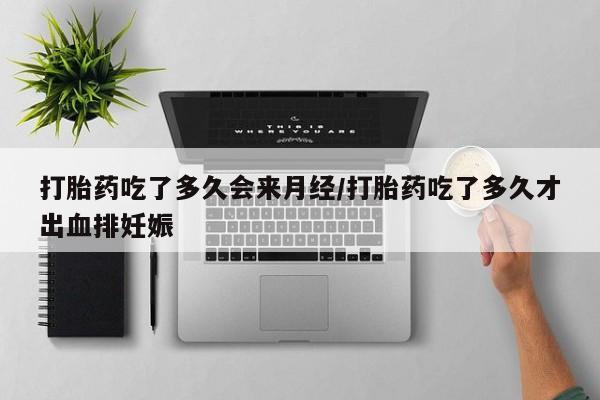 打胎药在线购买微信在线下单打胎药吃了多久会来月经/打胎药吃了多久才出血排妊娠