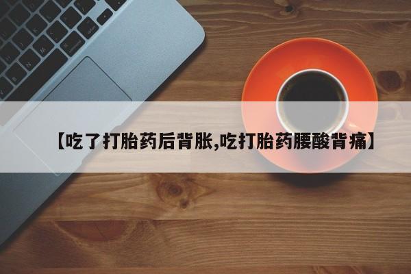 打胎药在线购买微信在线下单【吃了打胎药后背胀,吃打胎药腰酸背痛】