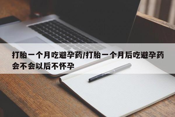 打胎药在线购买微信在线下单打胎一个月吃避孕药/打胎一个月后吃避孕药会不会以后不怀孕
