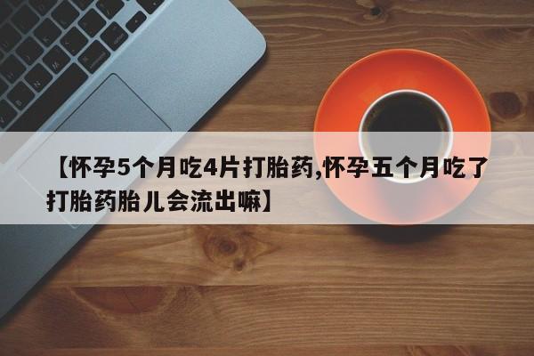 打胎药在线购买微信在线下单【怀孕5个月吃4片打胎药,怀孕五个月吃了打胎药胎儿会流出嘛】