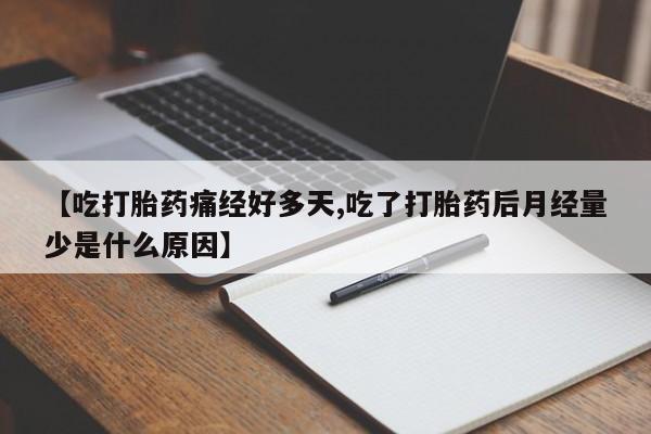 打胎药在线购买微信在线下单【吃打胎药痛经好多天,吃了打胎药后月经量少是什么原因】