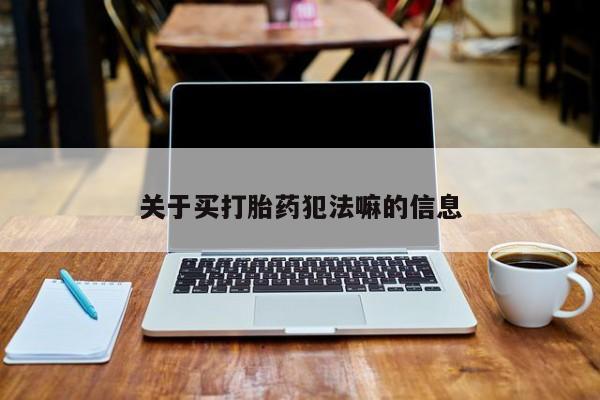 打胎药在线购买微信在线下单关于买打胎药犯法嘛的信息