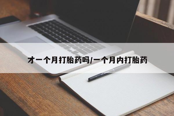 打胎药在线购买微信在线下单才一个月打胎药吗/一个月内打胎药