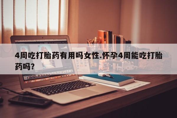 打胎药在线购买微信在线下单4周吃打胎药有用吗女性.怀孕4周能吃打胎药吗？