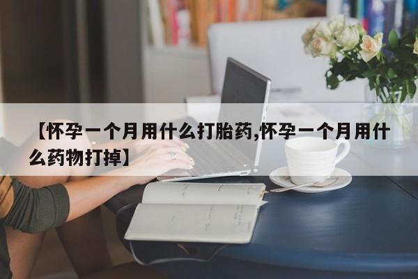 打胎药在线购买微信在线下单【怀孕一个月用什么打胎药,怀孕一个月用什么药物打掉】