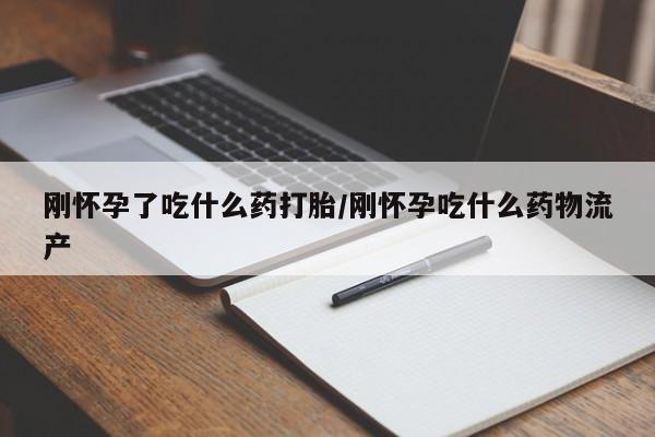 打胎药在线购买微信在线下单刚怀孕了吃什么药打胎/刚怀孕吃什么药物流产