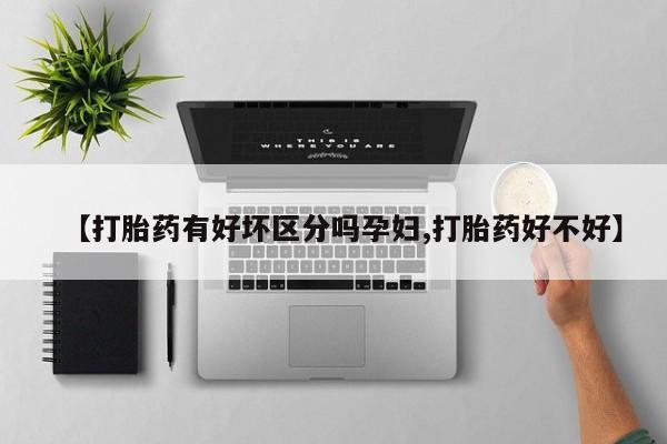 打胎药在线购买微信在线下单【打胎药有好坏区分吗孕妇,打胎药好不好】