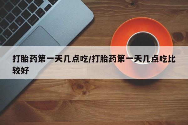打胎药在线购买微信在线下单打胎药第一天几点吃/打胎药第一天几点吃比较好