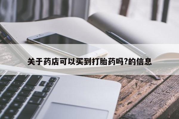 打胎药在线购买微信在线下单关于药店可以买到打胎药吗?的信息