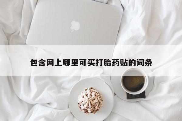 打胎药在线购买微信在线下单包含网上哪里可买打胎药贴的词条