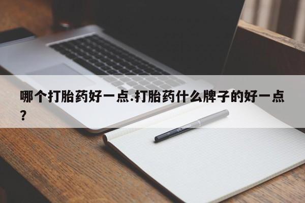 打胎药在线购买微信在线下单哪个打胎药好一点.打胎药什么牌子的好一点？