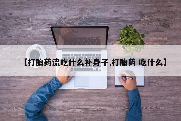 打胎药在线购买微信在线下单【打胎药流吃什么补身子,打胎药 吃什么】
