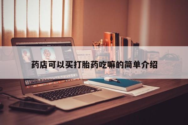 打胎药在线购买微信在线下单药店可以买打胎药吃嘛的简单介绍