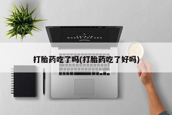 打胎药在线购买微信在线下单打胎药吃了吗(打胎药吃了好吗)