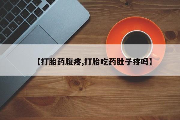 打胎药在线购买微信在线下单【打胎药腹疼,打胎吃药肚子疼吗】