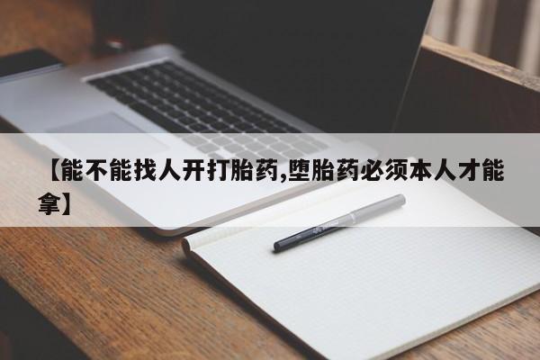 打胎药在线购买微信在线下单【能不能找人开打胎药,堕胎药必须本人才能拿】