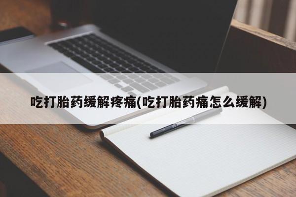 打胎药在线购买微信在线下单吃打胎药缓解疼痛(吃打胎药痛怎么缓解)