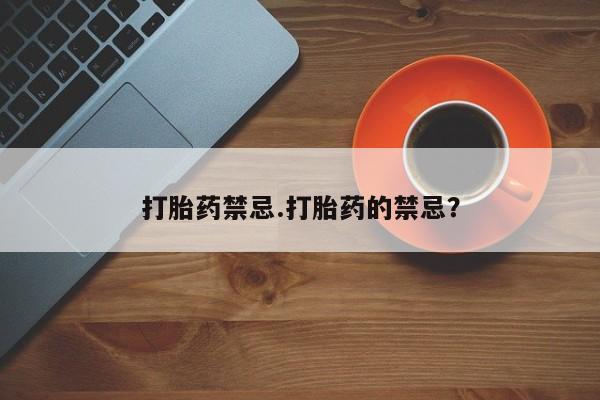 打胎药在线购买微信在线下单打胎药禁忌.打胎药的禁忌？