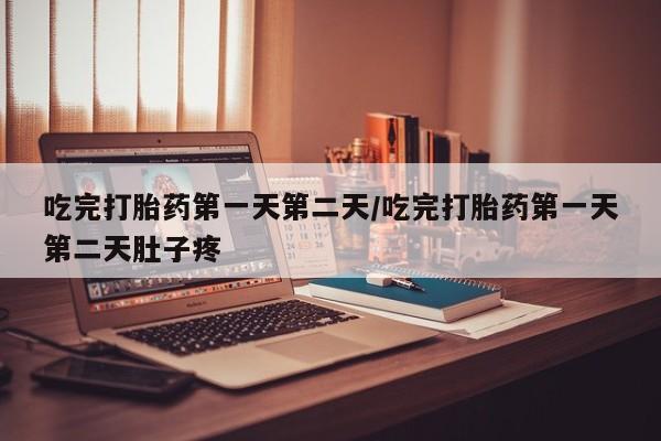 打胎药在线购买微信在线下单吃完打胎药第一天第二天/吃完打胎药第一天第二天肚子疼