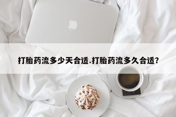 打胎药在线购买微信在线下单打胎药流多少天合适.打胎药流多久合适？