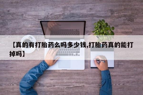 打胎药在线购买微信在线下单【真的有打胎药么吗多少钱,打胎药真的能打掉吗】
