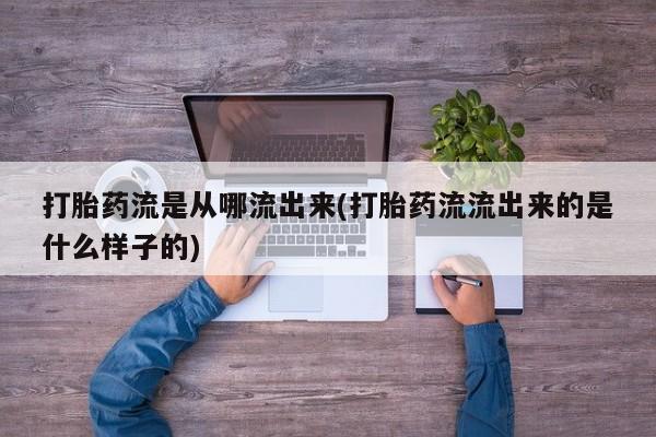 打胎药在线购买微信在线下单打胎药流是从哪流出来(打胎药流流出来的是什么样子的)
