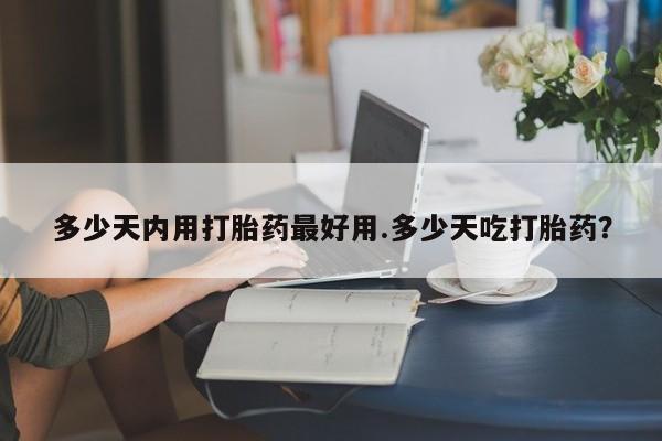打胎药在线购买微信在线下单多少天内用打胎药最好用.多少天吃打胎药？