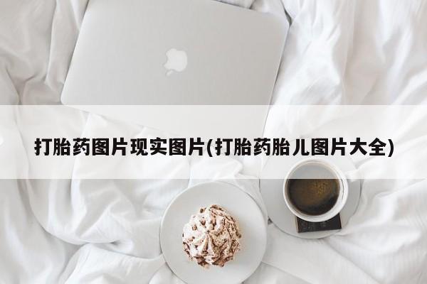 打胎药在线购买微信在线下单打胎药图片现实图片(打胎药胎儿图片大全)