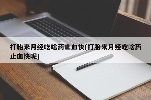 打胎药在线购买微信在线下单打胎来月经吃啥药止血快(打胎来月经吃啥药止血快呢)