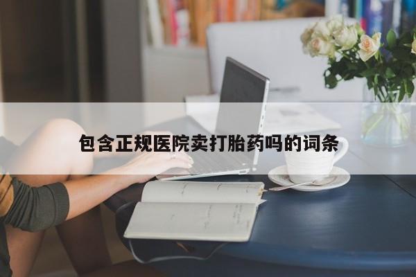 打胎药在线购买微信在线下单包含正规医院卖打胎药吗的词条