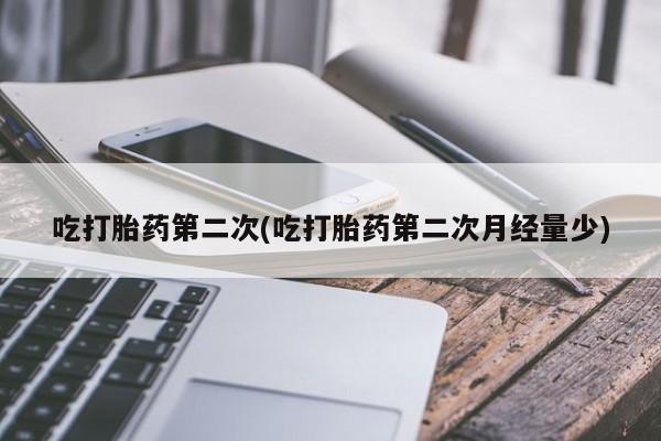 打胎药在线购买微信在线下单吃打胎药第二次(吃打胎药第二次月经量少)