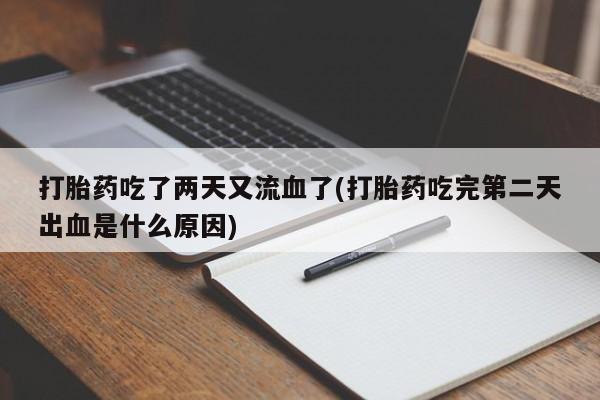 打胎药在线购买微信在线下单打胎药吃了两天又流血了(打胎药吃完第二天出血是什么原因)