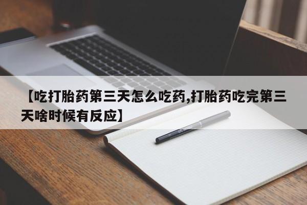 打胎药在线购买微信在线下单【吃打胎药第三天怎么吃药,打胎药吃完第三天啥时候有反应】