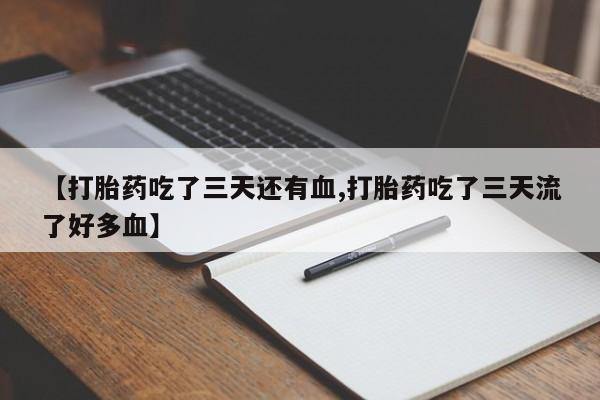 打胎药在线购买微信在线下单【打胎药吃了三天还有血,打胎药吃了三天流了好多血】
