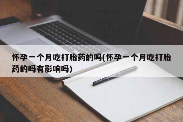 打胎药在线购买微信在线下单怀孕一个月吃打胎药的吗(怀孕一个月吃打胎药的吗有影响吗)