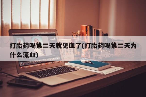 打胎药在线购买微信在线下单打胎药喝第二天就见血了(打胎药喝第二天为什么流血)