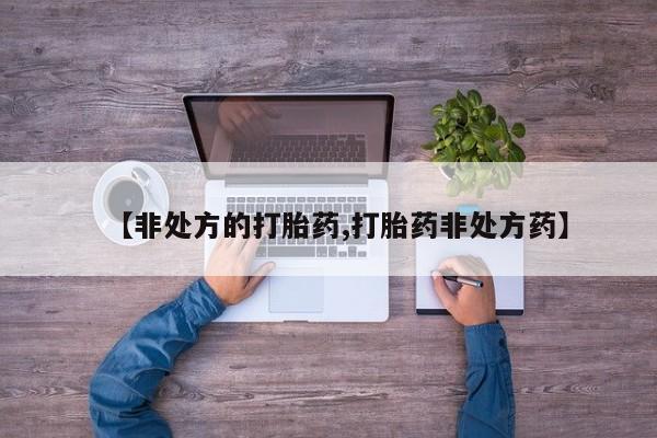 打胎药在线购买微信在线下单【非处方的打胎药,打胎药非处方药】